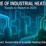 Future of Industrial Heating Trends to Watch in 2025 - encon thermal engineers