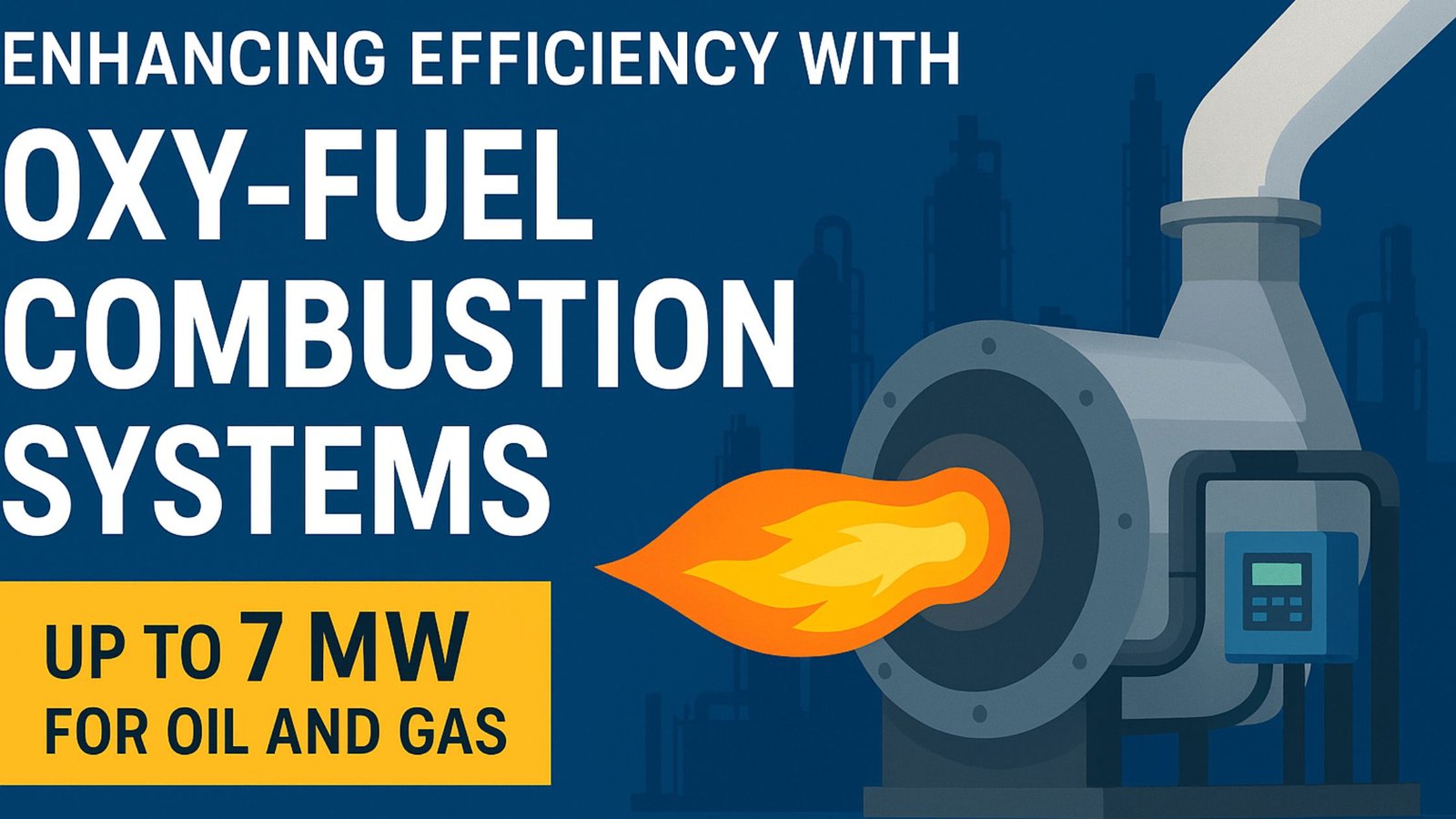 Enhancing Efficiency with Oxy-Fuel Combustion Systems in oil and gas industry